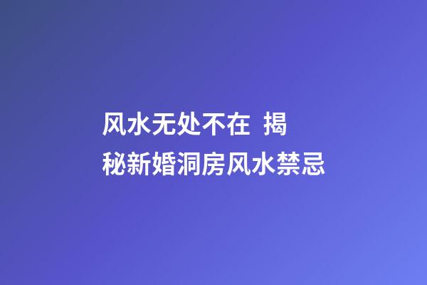风水无处不在  揭秘新婚洞房风水禁忌